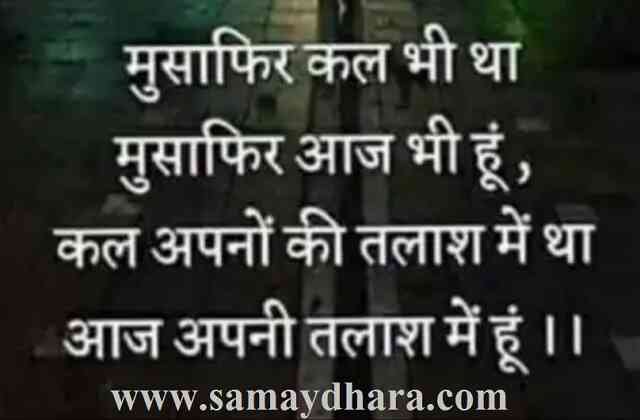 Life Thoughts in Hindi Thought of the day Suvichar Quotes मुसाफिर कल भी था,मुसाफिर आज भी हूँ, कल अपनों की तलाश में था,आज अपनी तलाश में हूँ 