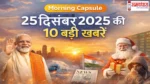 Morning-Capsule-25-Dec-2025-Today-Top-News, Morning Capsule News: 25 दिसंबर 2025 की देश-दुनिया की 10 बड़ी खबरें ताजा अपडेट एक साथ पढ़ें..