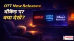 OTT-New-Releases-Weekend-Netflix-Hotstar-Prime, OTT पर इस वीकेंड क्या देखें? Netflix, Hotstar और Prime Video की लेटेस्ट फिल्में और वेब सीरीज की पूरी लिस्ट, सस्पेंस और थ्रिल से भरपूर।