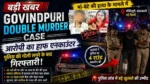 Govindpuri Double Murder Case में आरोपी का हाफ एनकाउंटर और गिरफ्तारी