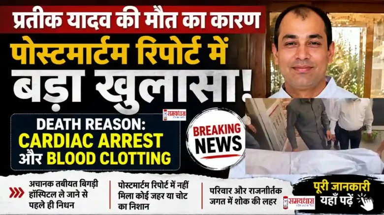 Prateek Yadav death reason revealed in postmortem report due to cardiac arrest and blood clotting