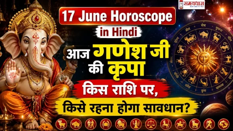 17 June Horoscope in Hindi: आज गणेश जी की कृपा किस राशि पर, किसे रहना होगा सावधान?