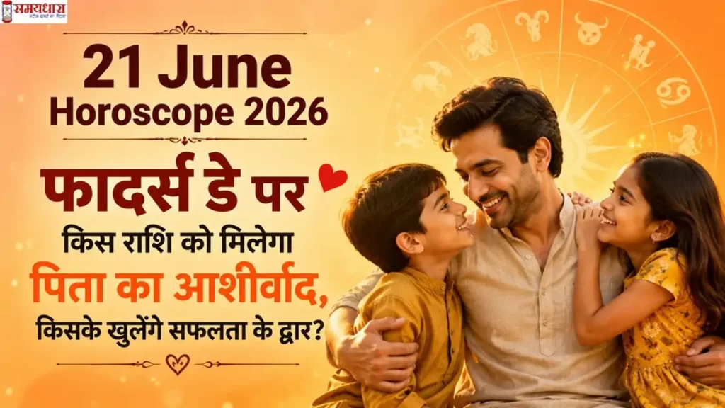 21 June Horoscope 2026: फादर्स डे पर किस राशि को मिलेगा पिता का आशीर्वाद, किसके खुलेंगे सफलता के द्वार?
