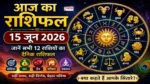 Aaj Ka Rashifal 15 June 2026 Hindi : आज का राशिफल 15 जून 2026 सभी 12 राशियों का दैनिक राशिफल हिंदी में