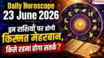 Daily Horoscope 23 June 2026: इन राशियों पर होगी किस्मत मेहरबान, किसे रहना होगा सतर्क?