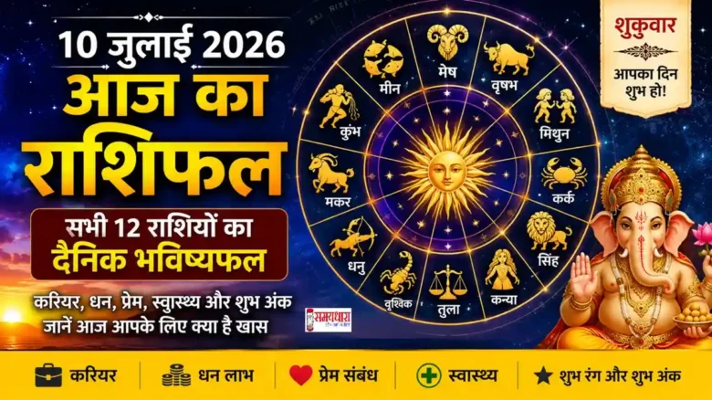 Aaj Ka Rashifal 10 July 2026 : 10 जुलाई 2026 का राशिफल, आज का राशिफल, सभी 12 राशियों का दैनिक भविष्यफल