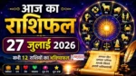 Aaj Ka Rashifal 27 July 2026 सभी 12 राशियों का दैनिक भविष्यफल