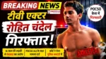 Breaking TV Actor Rohit Chandel Arrested : Rohit Chandel arrested in POCSO case sent to police custody entertainment breaking news