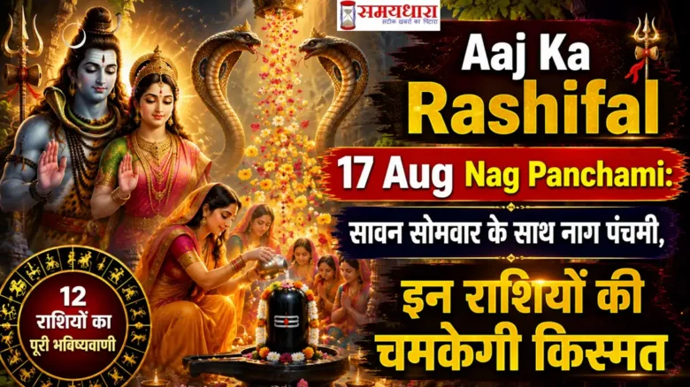 Aaj Ka Rashifal 17 Aug Nag Panchami: सावन सोमवार के साथ नाग पंचमी,इन राशियों की चमकेगी किस्मत