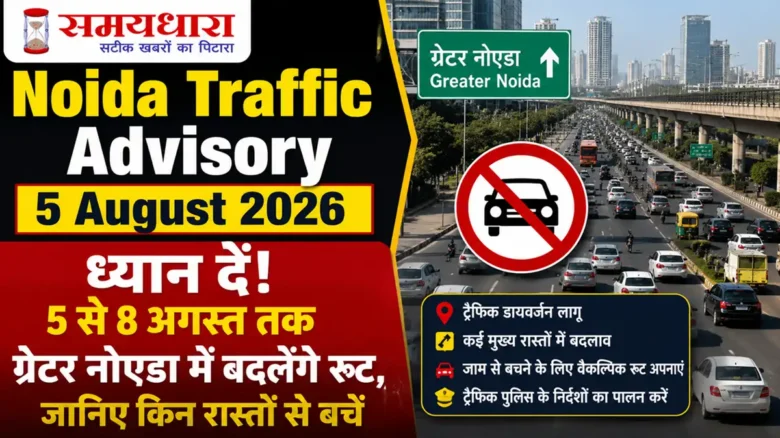 Noida Traffic Advisory 5 August 2026: ध्यान दें! 5 से 8 अगस्त तक ग्रेटर नोएडा में बदलेंगे रूट, जानिए किन रास्तों से बचें