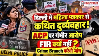 Delhi Journalist ACP Case दिल्ली में महिला पत्रकार और ACP के बीच कथित दुर्व्यवहार का मामला