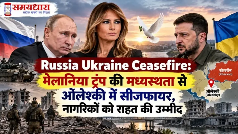 Russia Ukraine Ceasefire – मेलानिया ट्रंप की मध्यस्थता से ओलेश्की में सीजफायर और नागरिकों को राहत की उम्मीद